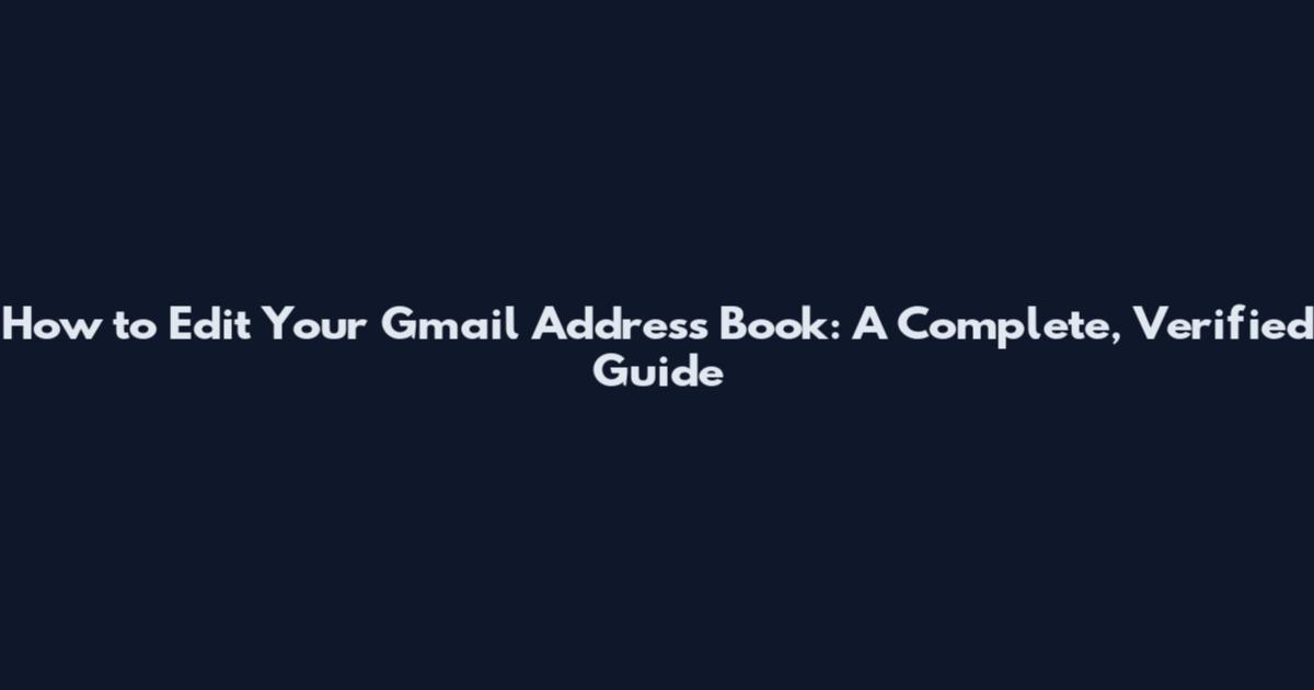 How to Edit Your Gmail Address Book: A Complete, Verified Guide