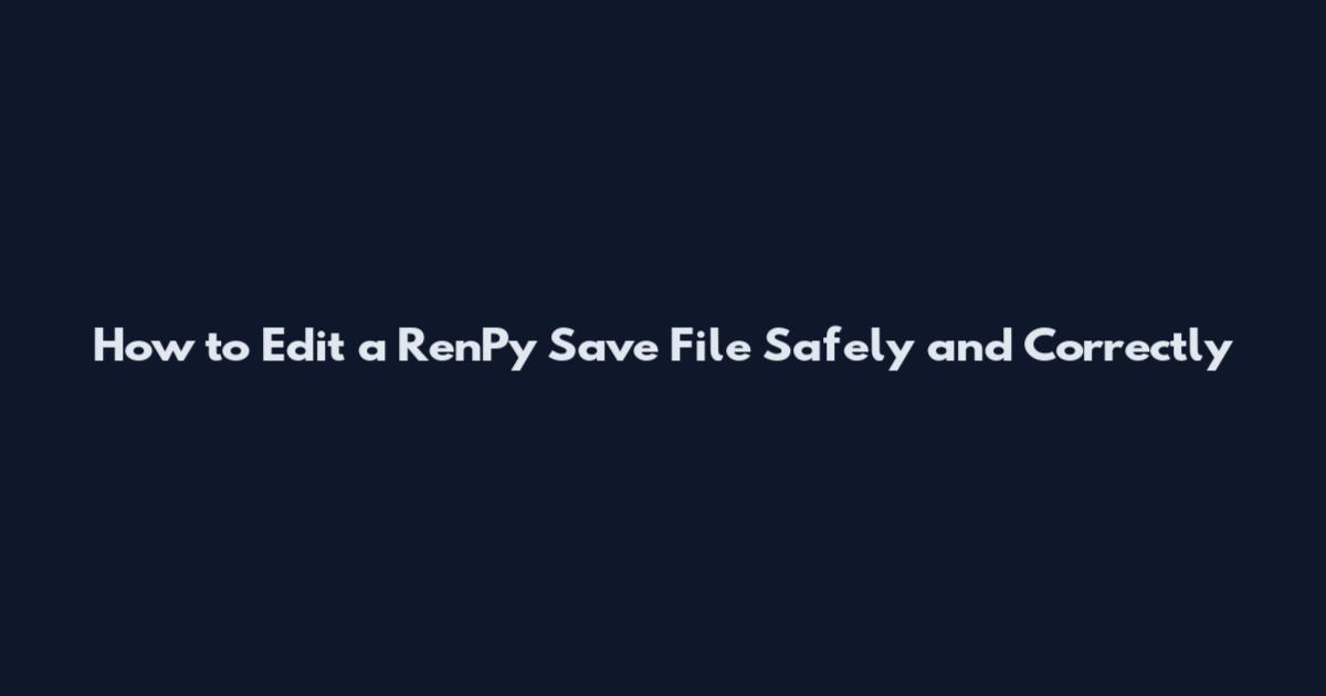 How to Edit a Ren'Py Save File Safely and Correctly