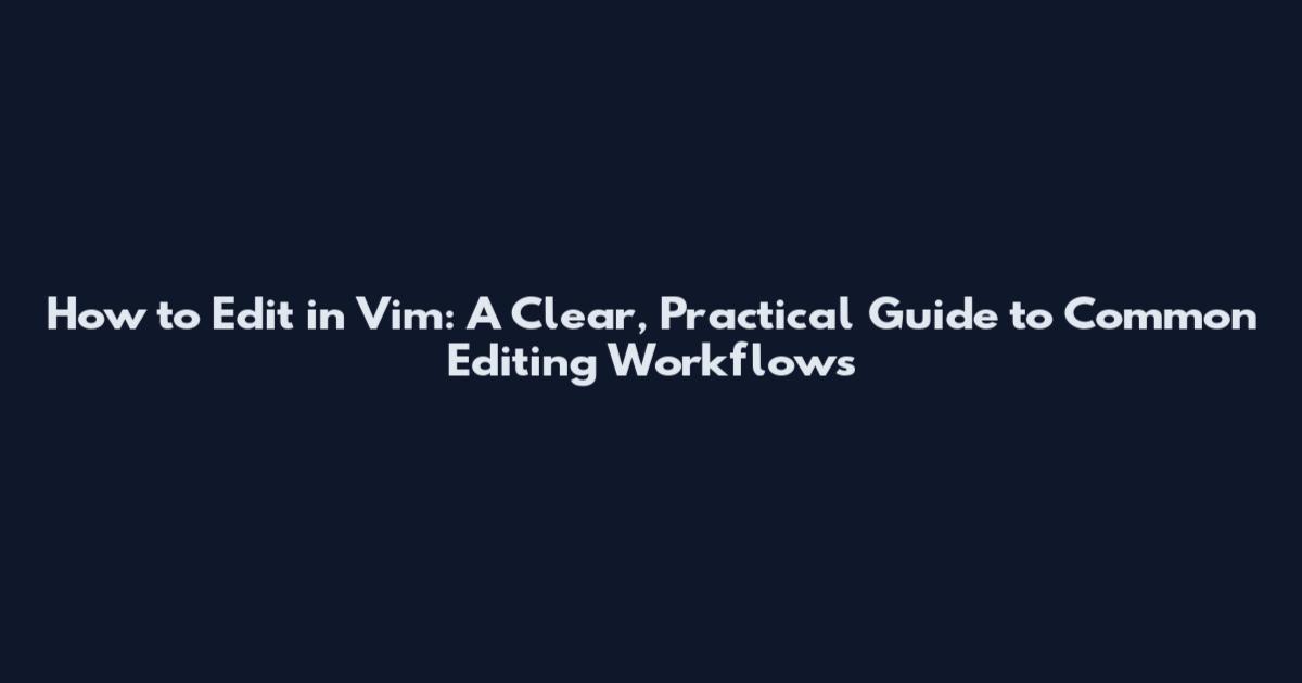 How to Edit in Vim: A Clear, Practical Guide to Common Editing Workflows