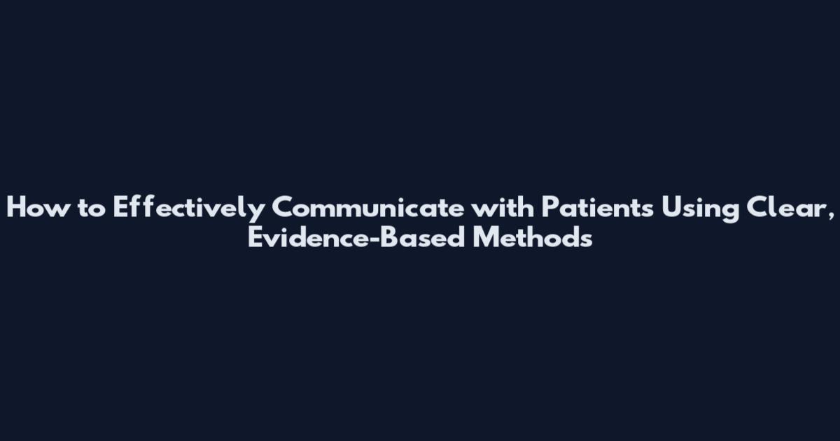 How to Effectively Communicate with Patients Using Clear, Evidence-Based Methods