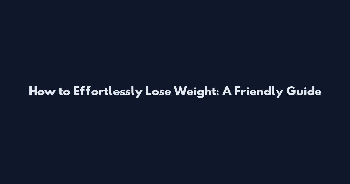 How to Effortlessly Lose Weight: A Friendly Guide