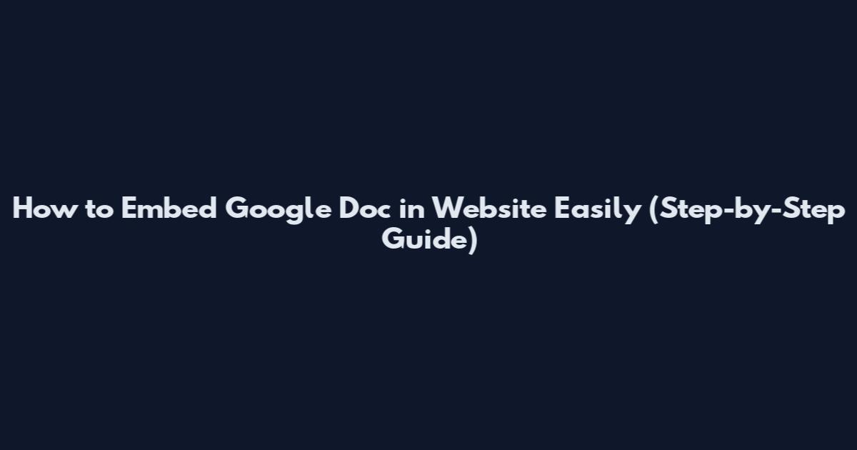 How to Embed Google Doc in Website Easily (Step-by-Step Guide)