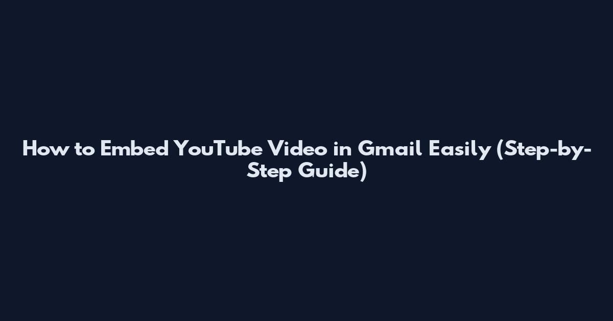 How to Embed YouTube Video in Gmail Easily (Step-by-Step Guide)
