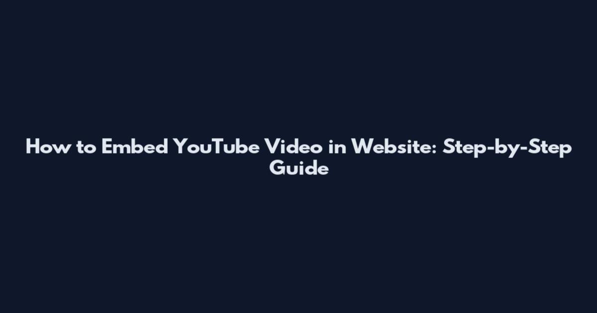 How to Embed YouTube Video in Website: Step-by-Step Guide
