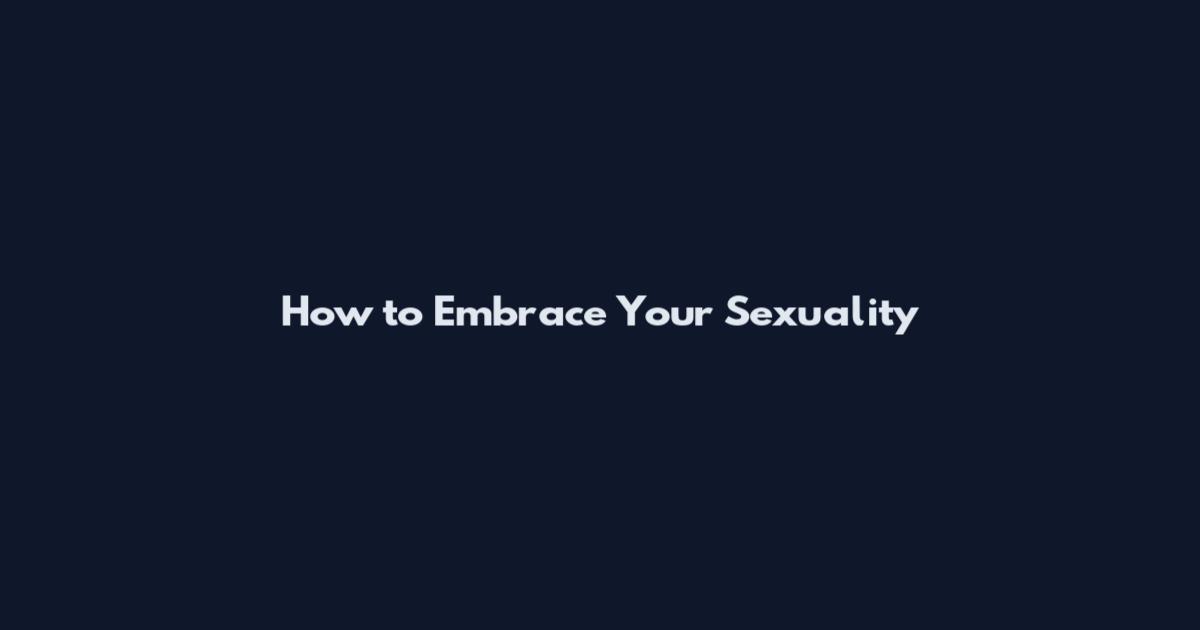How to Embrace Your Sexuality