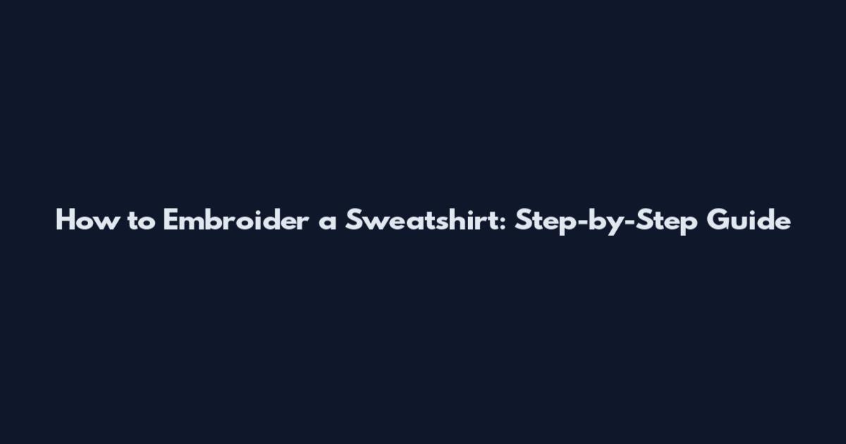 How to Embroider a Sweatshirt: Step-by-Step Guide