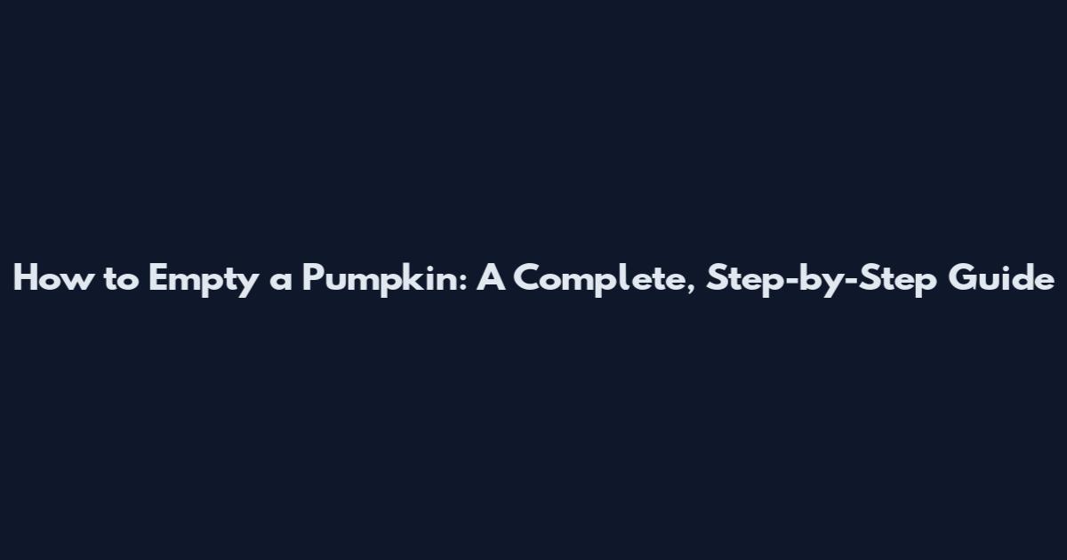 How to Empty a Pumpkin: A Complete, Step-by-Step Guide
