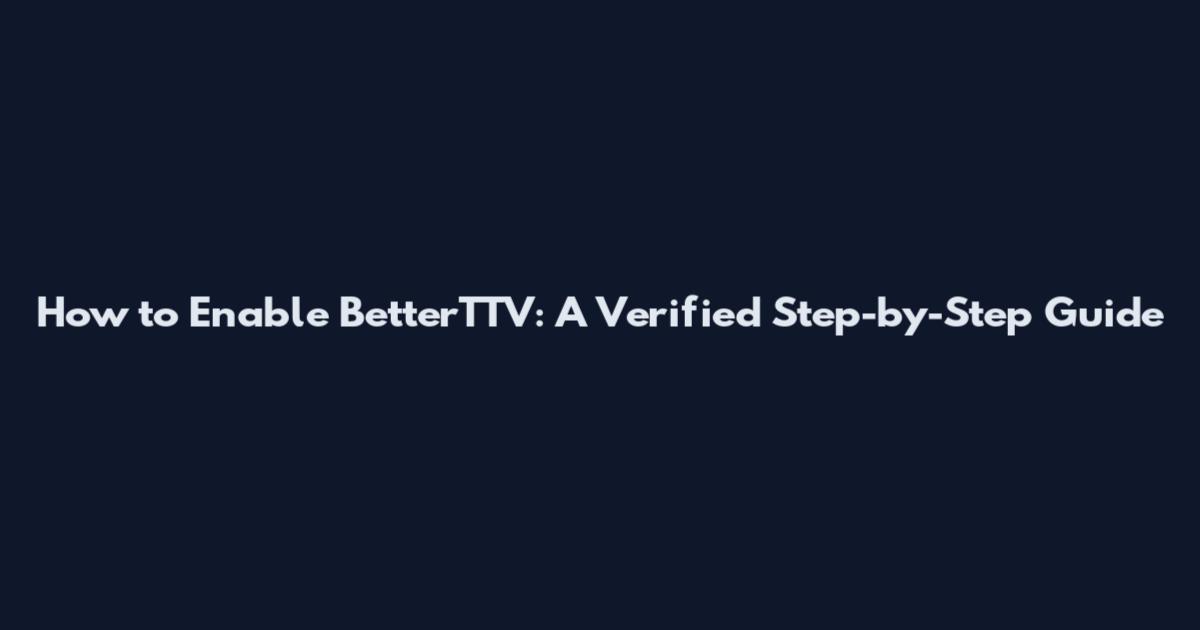 How to Enable BetterTTV: A Verified Step-by-Step Guide