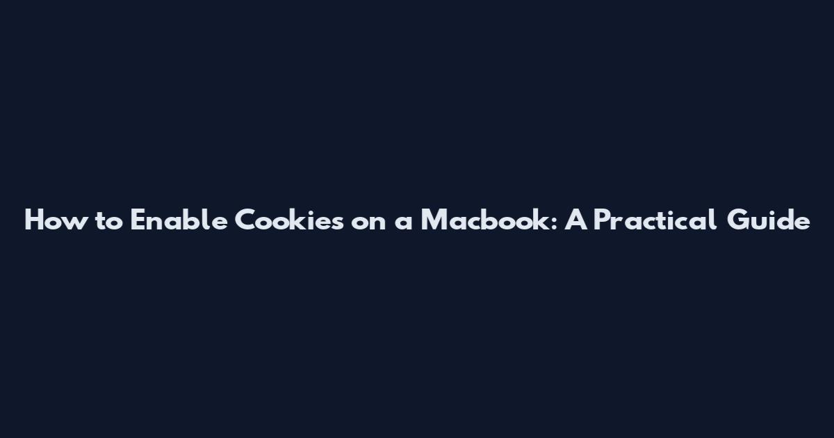 How to Enable Cookies on a Macbook: A Practical Guide