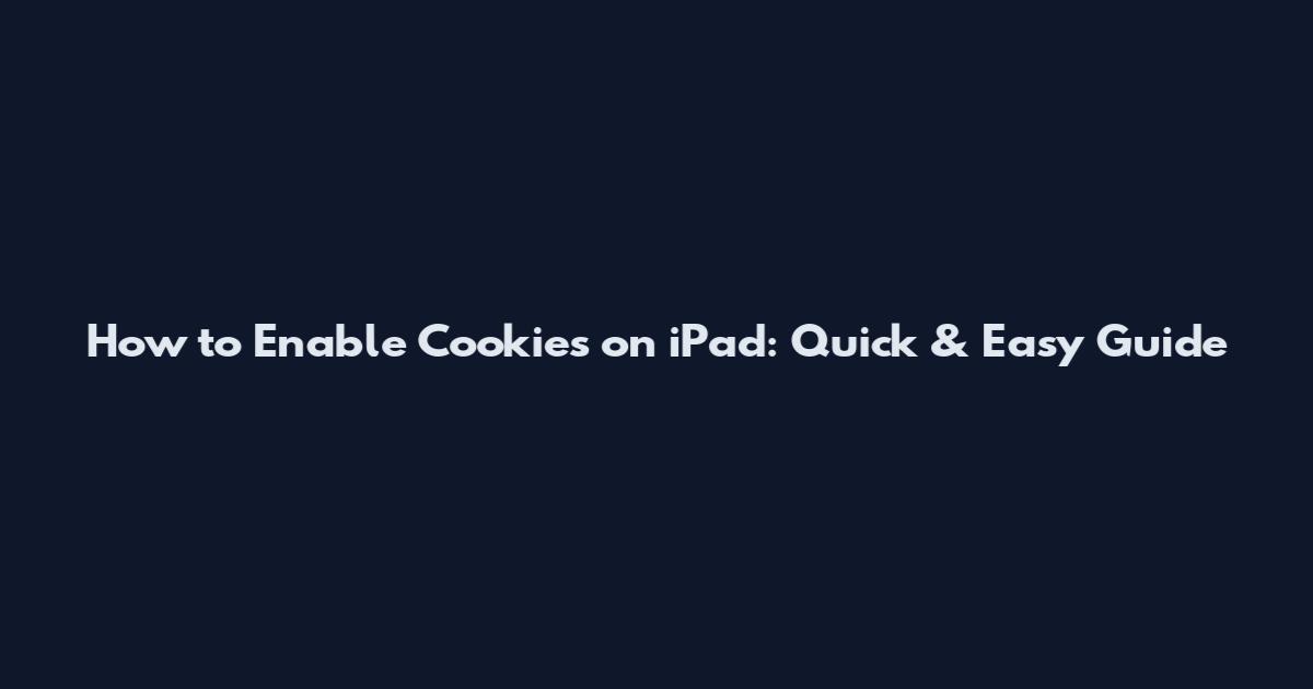 How to Enable Cookies on iPad: Quick & Easy Guide