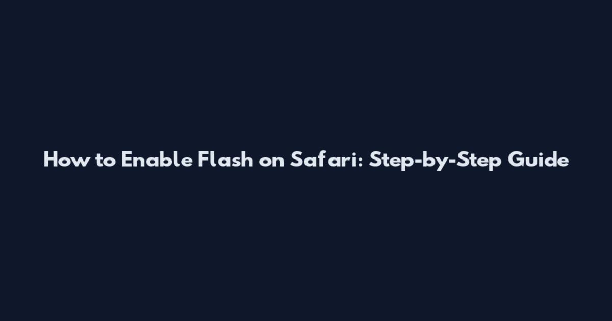 How to Enable Flash on Safari: Step-by-Step Guide