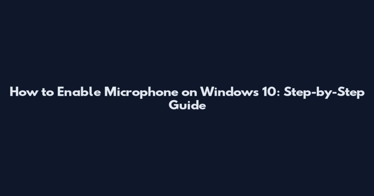 How to Enable Microphone on Windows 10: Step-by-Step Guide