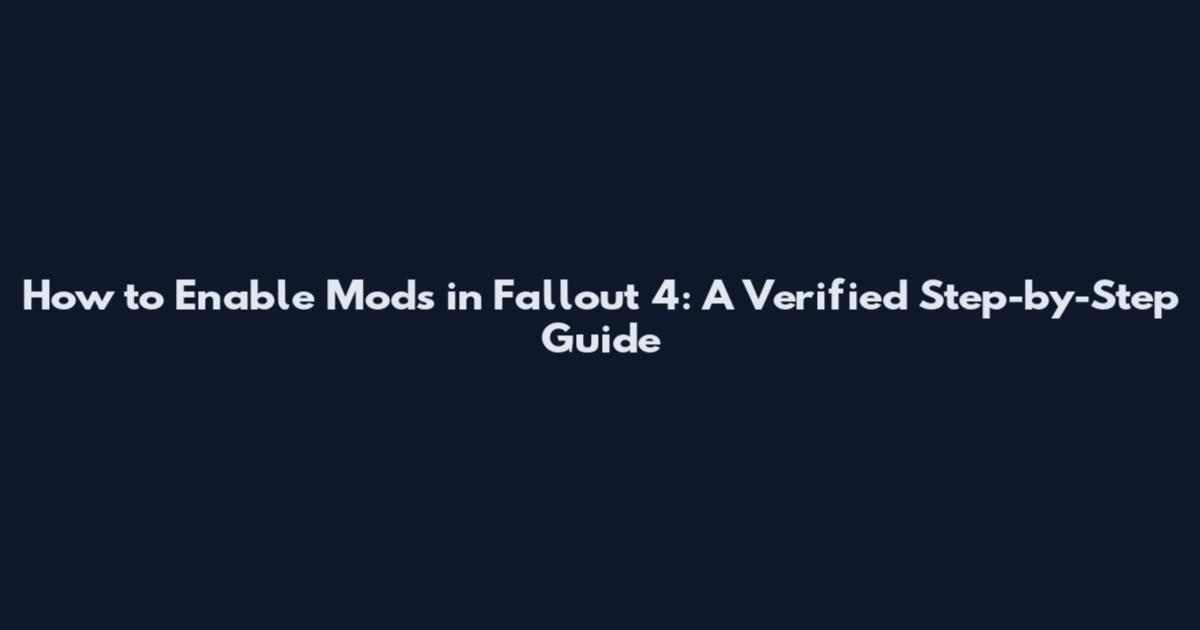 How to Enable Mods in Fallout 4: A Verified Step-by-Step Guide