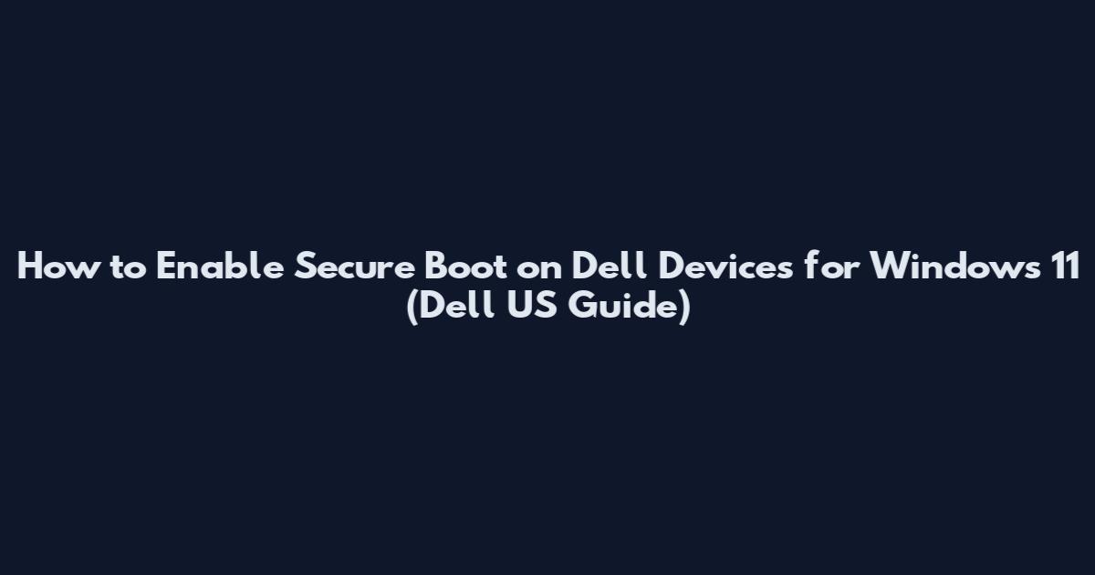 How to Enable Secure Boot on Dell Devices for Windows 11 (Dell US Guide)