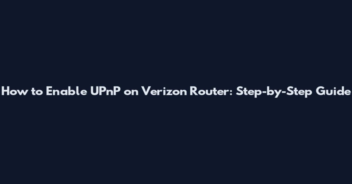 How to Enable UPnP on Verizon Router: Step-by-Step Guide