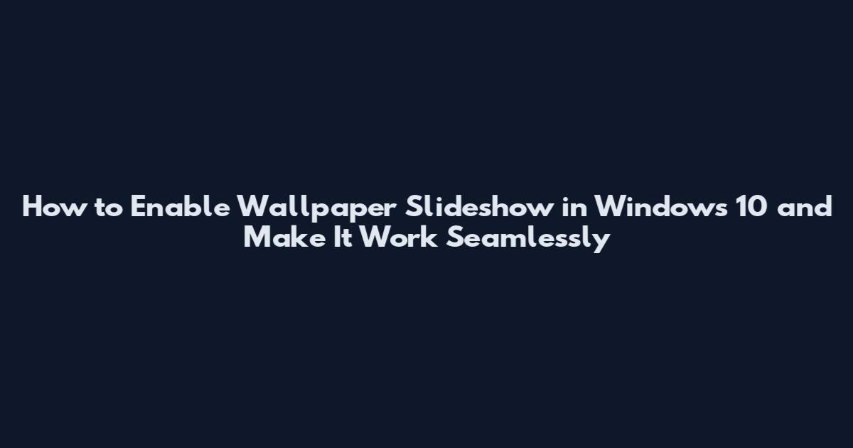 How to Enable Wallpaper Slideshow in Windows 10 and Make It Work Seamlessly