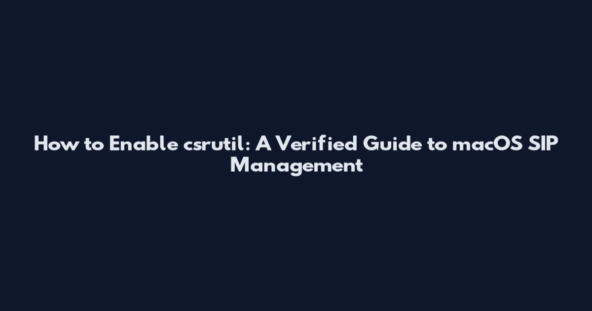 How to Enable csrutil: A Verified Guide to macOS SIP Management