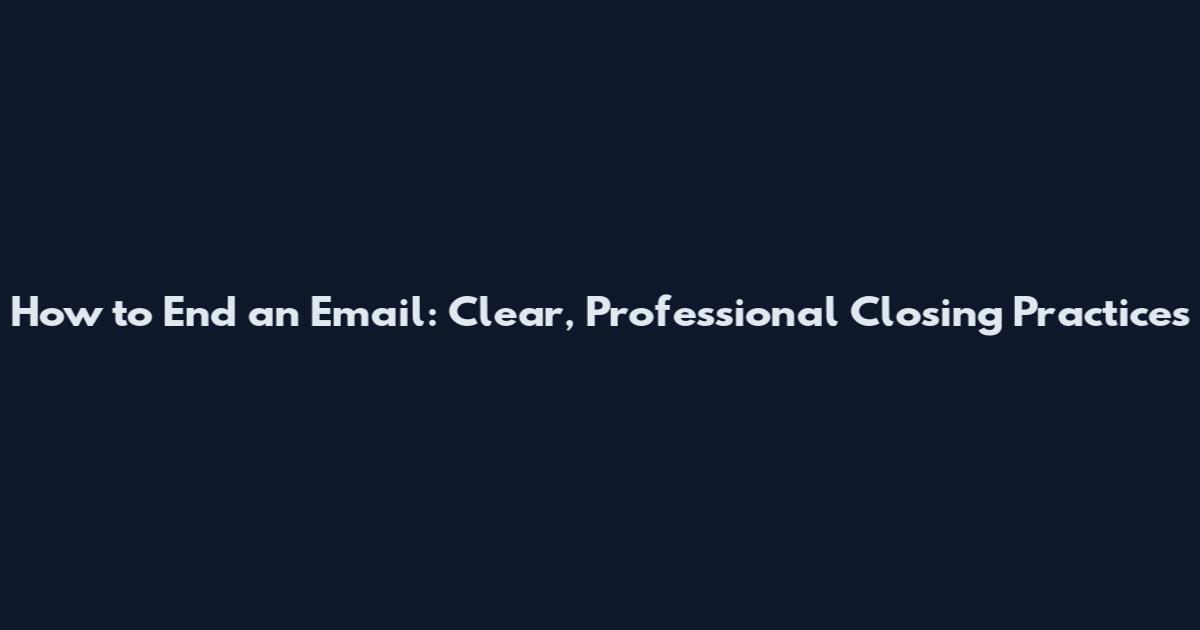 How to End an Email: Clear, Professional Closing Practices
