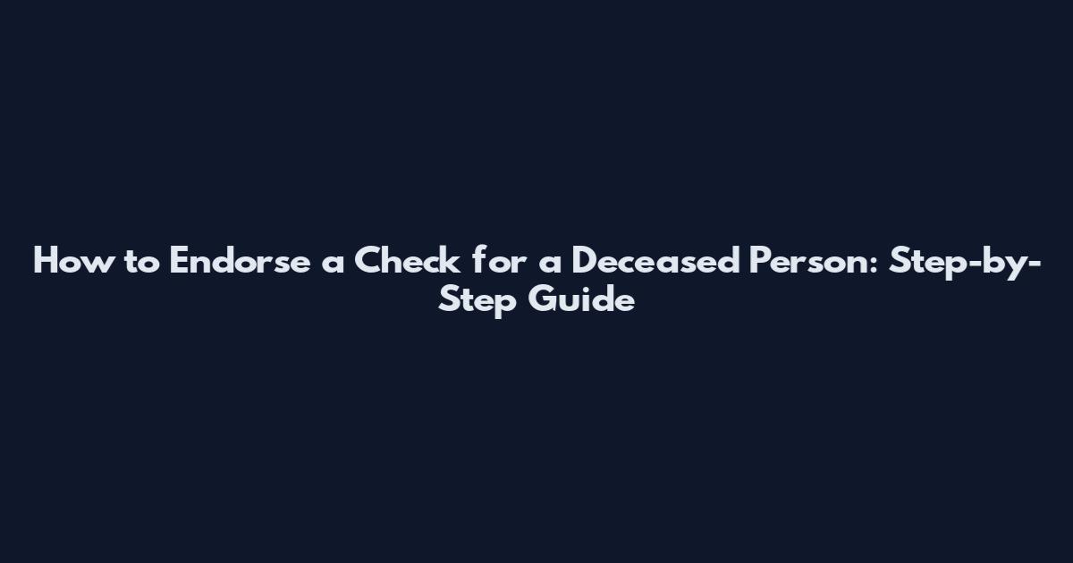 How to Endorse a Check for a Deceased Person: Step-by-Step Guide