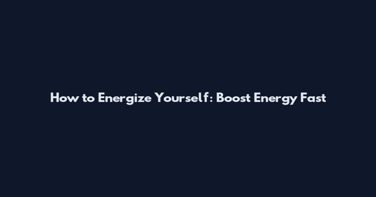 How to Energize Yourself: Boost Energy Fast
