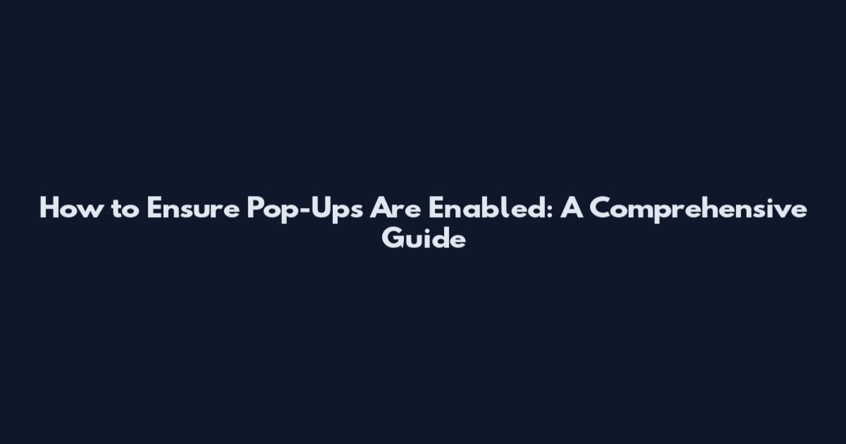 How to Ensure Pop-Ups Are Enabled: A Comprehensive Guide