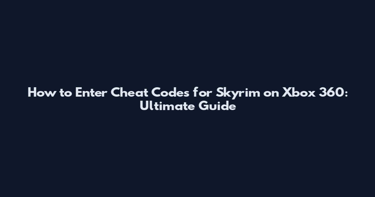 How to Enter Cheat Codes for Skyrim on Xbox 360: Ultimate Guide