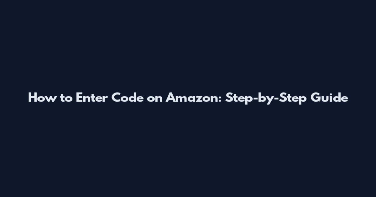 How to Enter Code on Amazon: Step-by-Step Guide