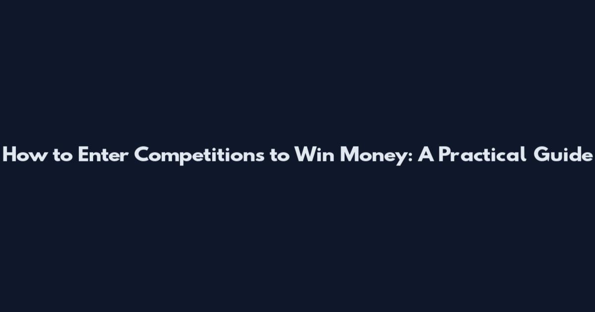 How to Enter Competitions to Win Money: A Practical Guide
