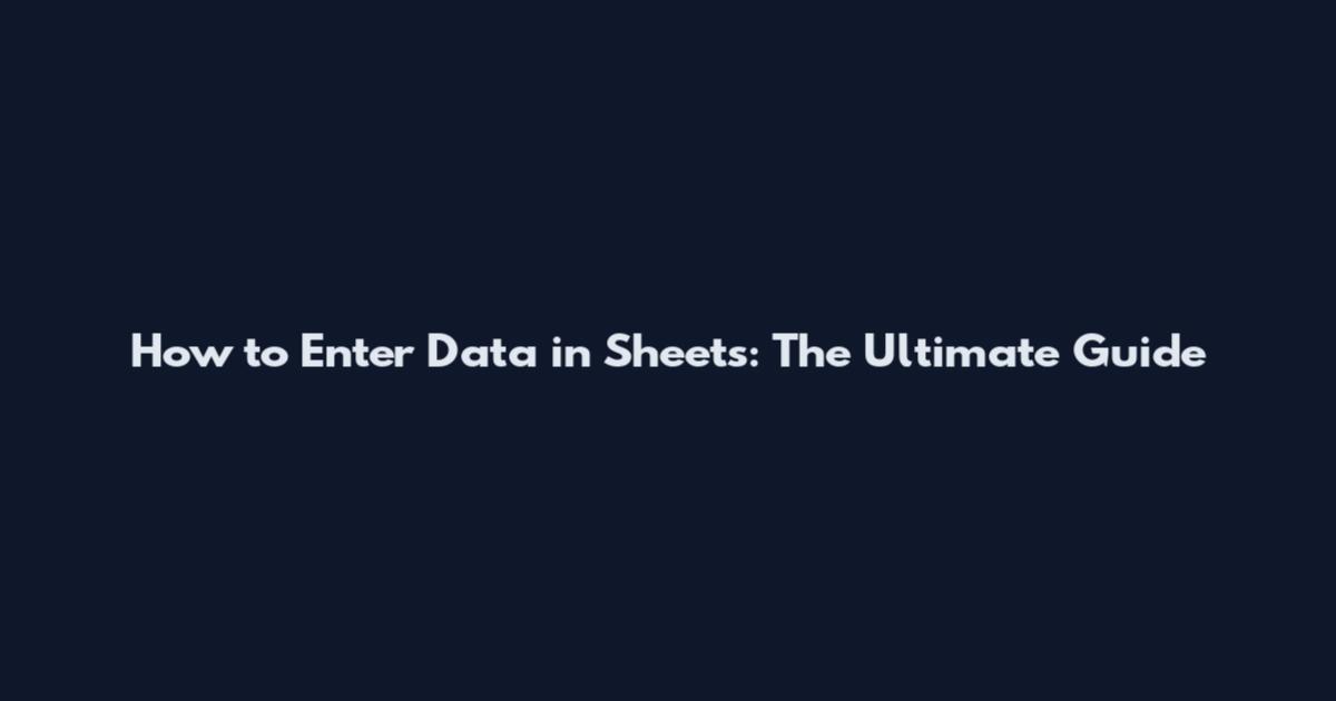 How to Enter Data in Sheets: The Ultimate Guide