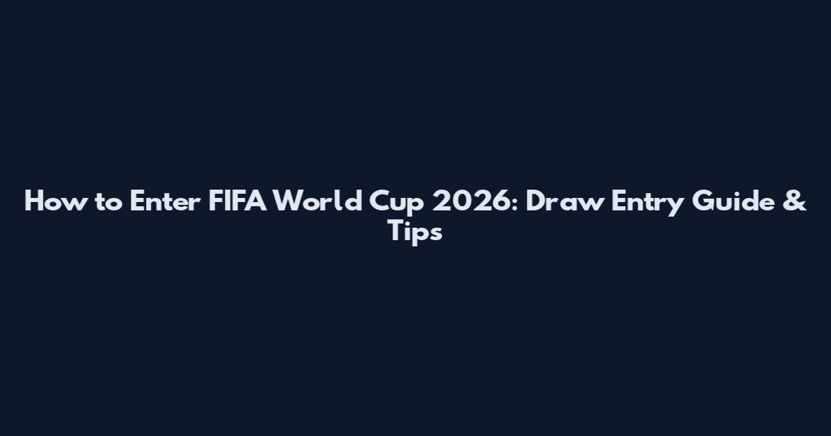 How to Enter FIFA World Cup 2026: Draw Entry Guide & Tips