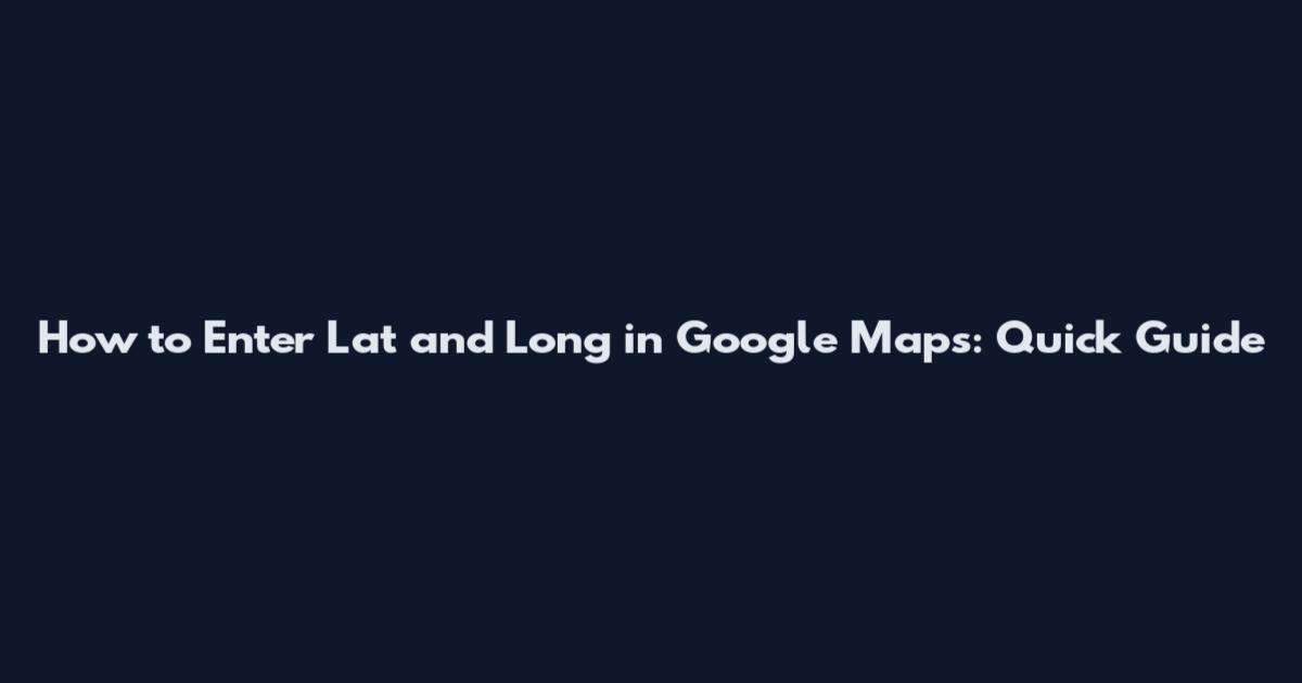 How to Enter Lat and Long in Google Maps: Quick Guide