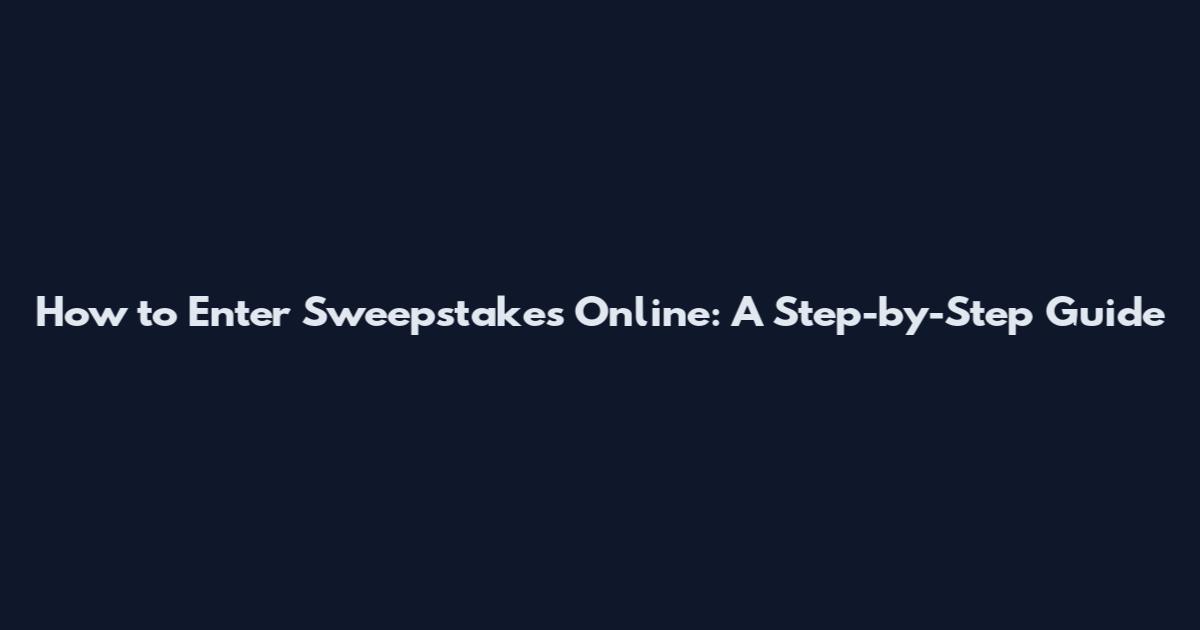 How to Enter Sweepstakes Online: A Step-by-Step Guide