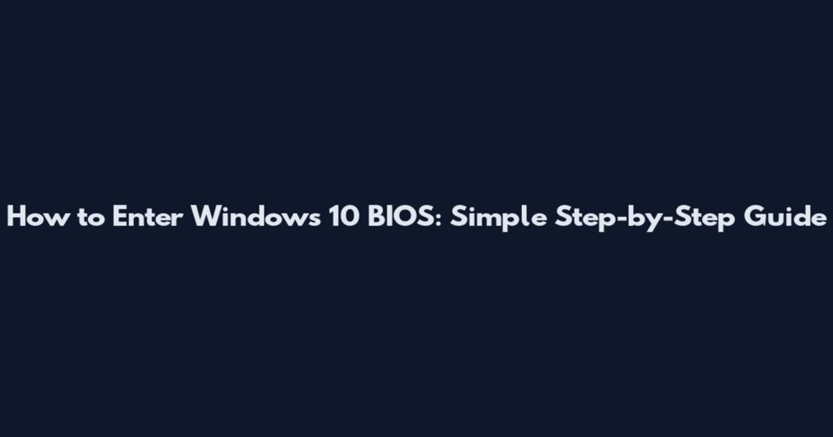How to Enter Windows 10 BIOS: Simple Step-by-Step Guide