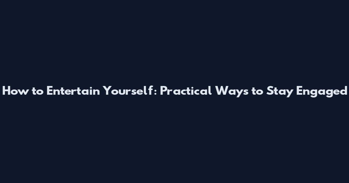 How to Entertain Yourself: Practical Ways to Stay Engaged