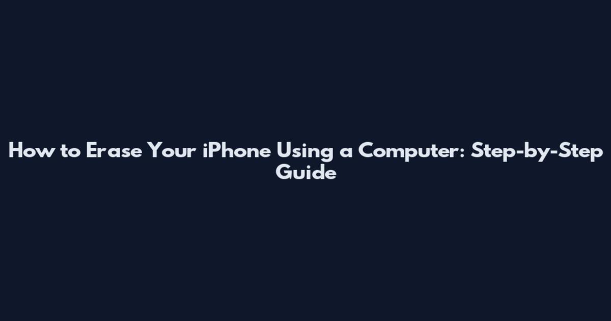 How to Erase Your iPhone Using a Computer: Step-by-Step Guide