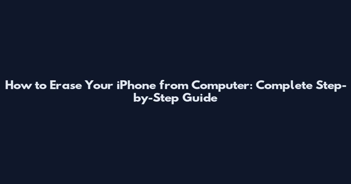How to Erase Your iPhone from Computer: Complete Step-by-Step Guide