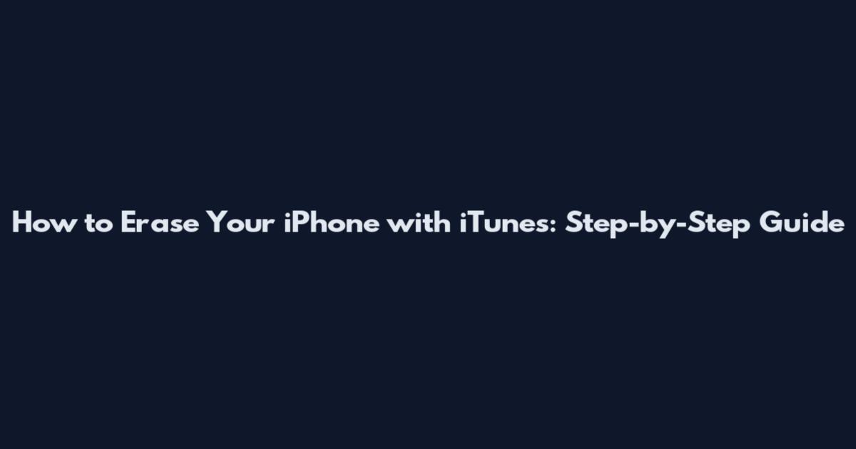 How to Erase Your iPhone with iTunes: Step-by-Step Guide