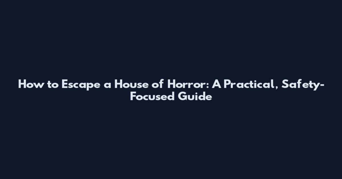 How to Escape a House of Horror: A Practical, Safety-Focused Guide