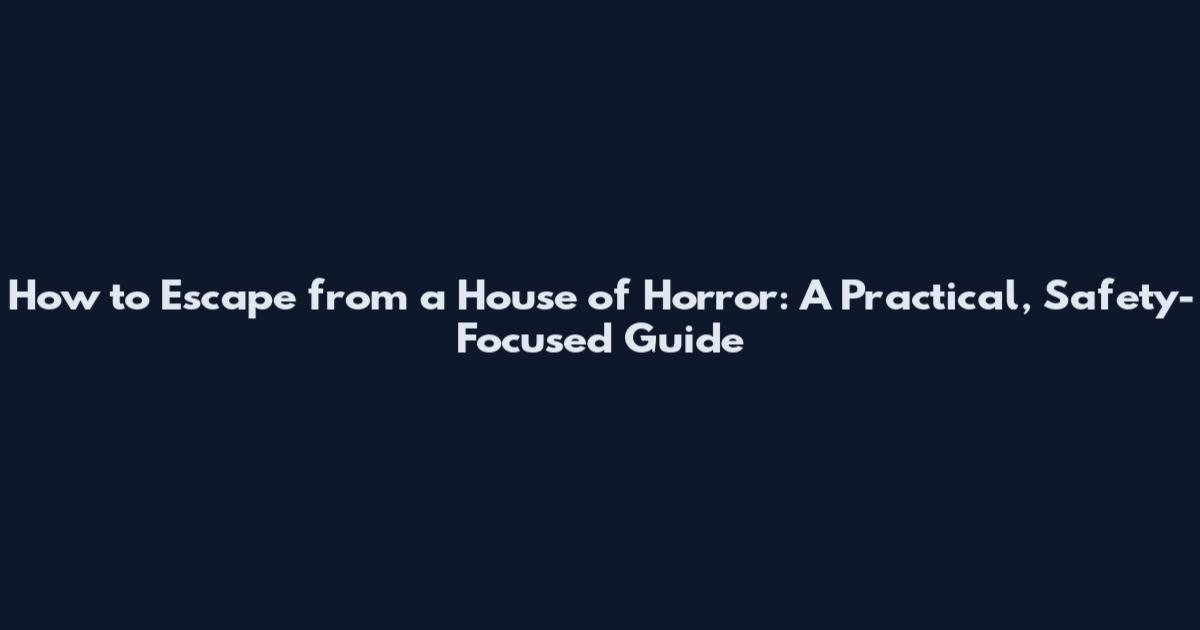 How to Escape from a House of Horror: A Practical, Safety-Focused Guide