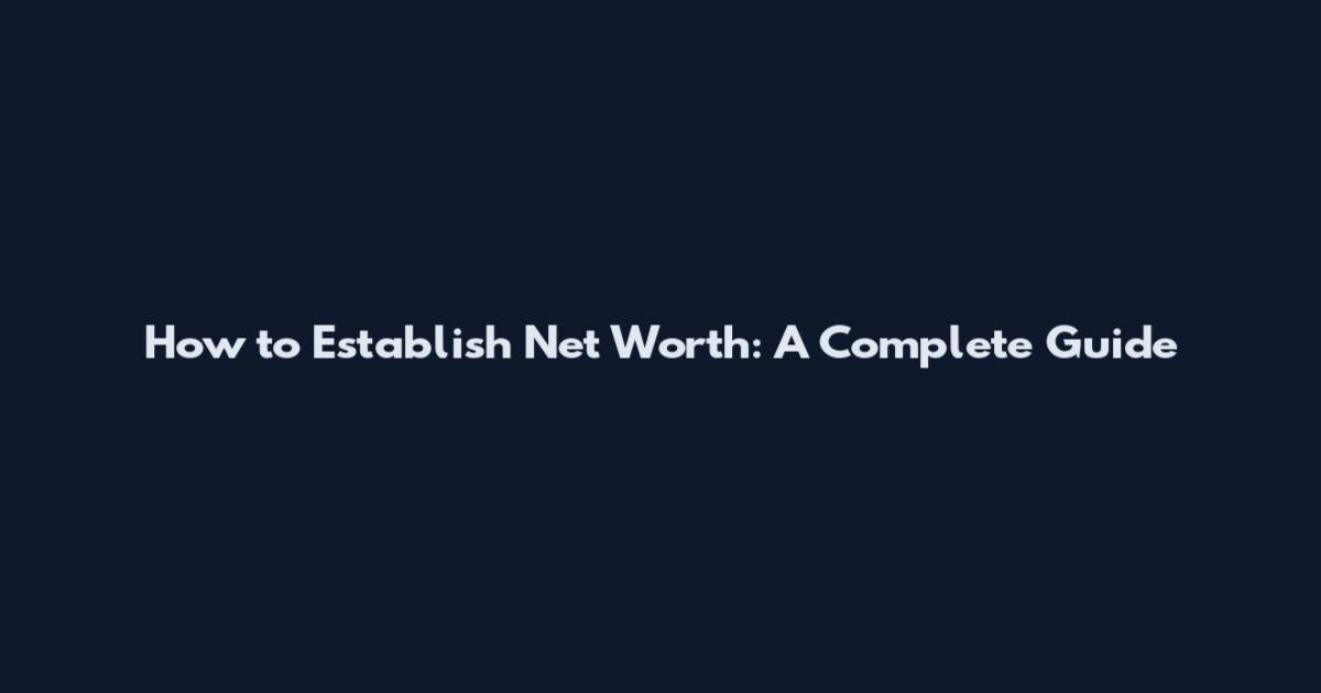 How to Establish Net Worth: A Complete Guide