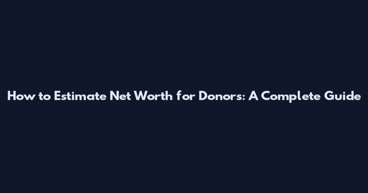 How to Estimate Net Worth for Donors: A Complete Guide