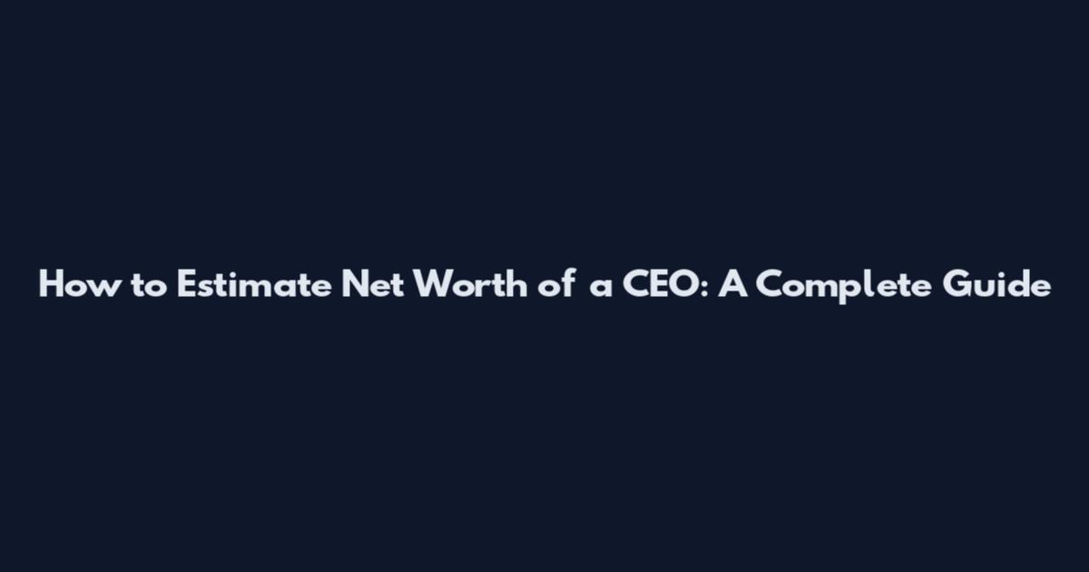 How to Estimate Net Worth of a CEO: A Complete Guide
