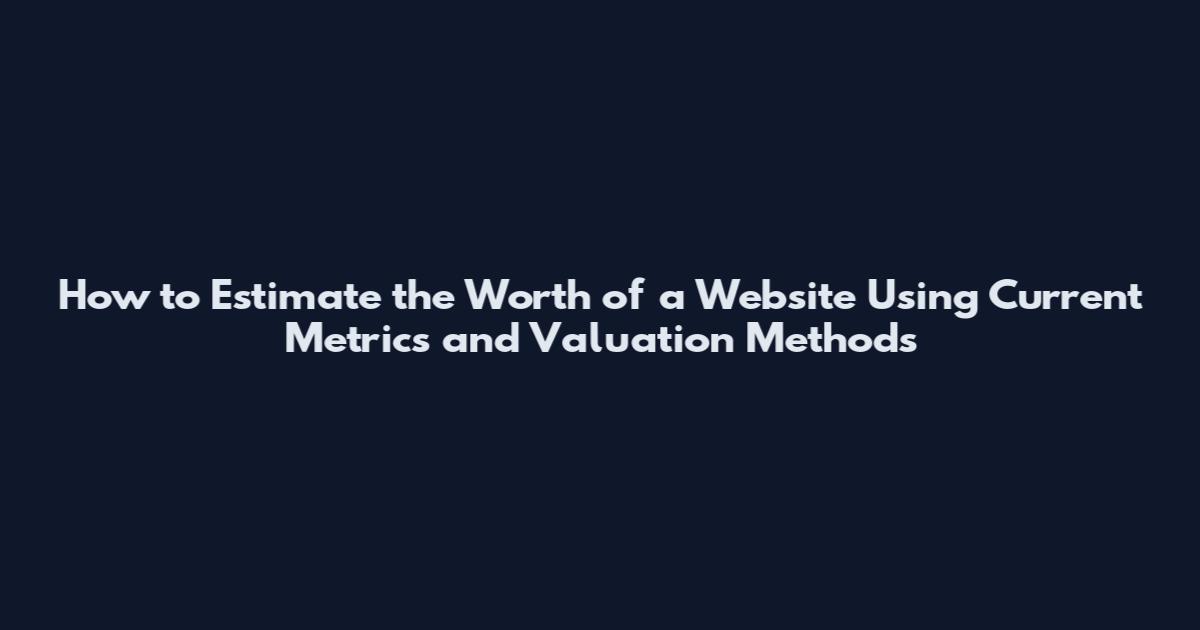 How to Estimate the Worth of a Website Using Current Metrics and Valuation Methods