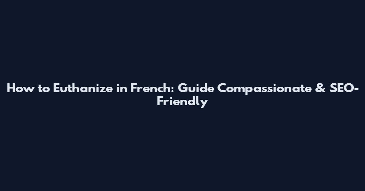 How to Euthanize in French: Guide Compassionate & SEO-Friendly