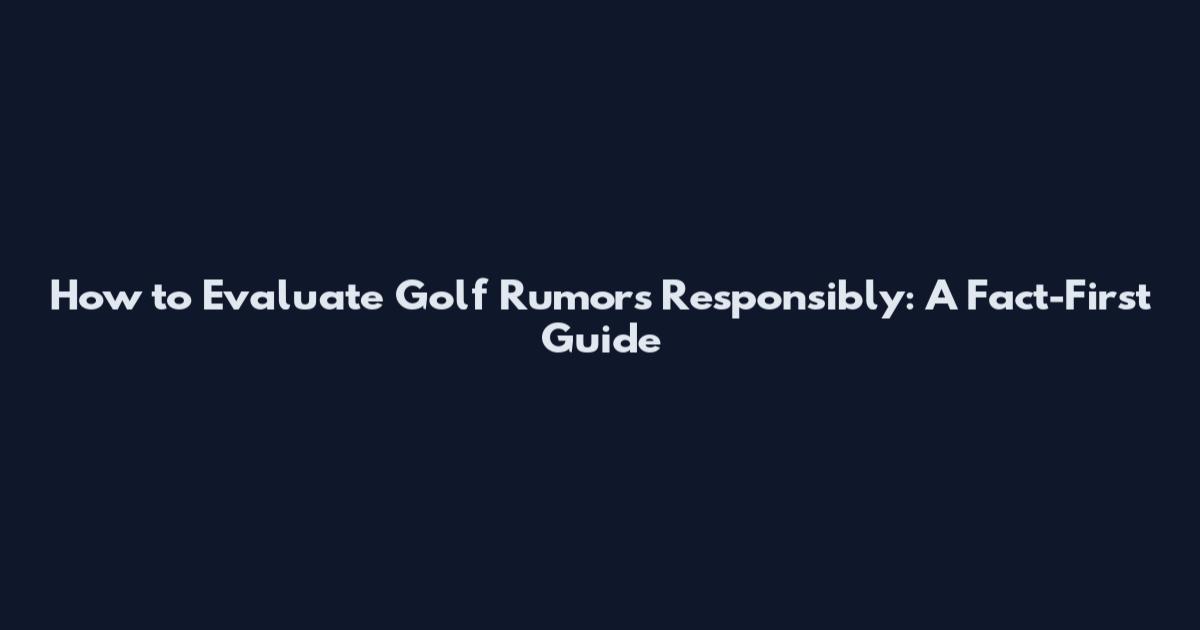 How to Evaluate Golf Rumors Responsibly: A Fact-First Guide