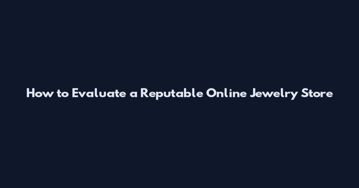 How to Evaluate a Reputable Online Jewelry Store