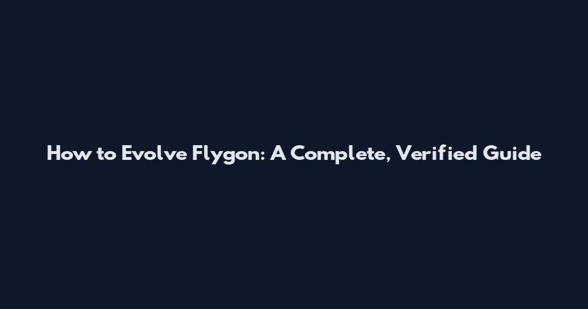 How to Evolve Flygon: A Complete, Verified Guide