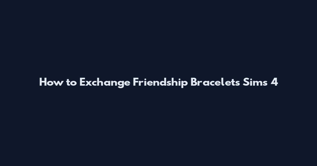How to Exchange Friendship Bracelets Sims 4