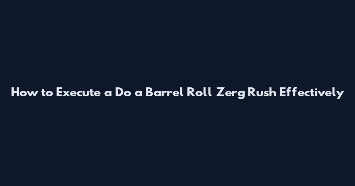 How to Execute a Do a Barrel Roll Zerg Rush Effectively