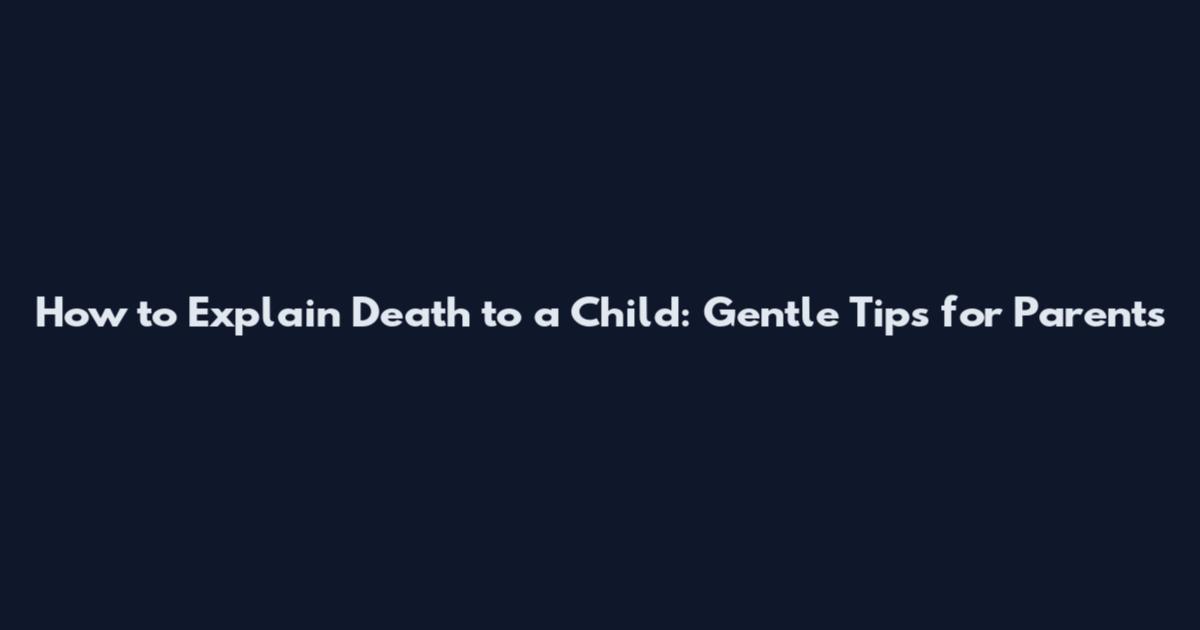 How to Explain Death to a Child: Gentle Tips for Parents